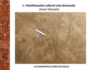 3.- Manifestación cultural más destacada
(Jesús Taboada)
LAS ENIGMÉTICAS LÍNEAS DE NAZCA
 