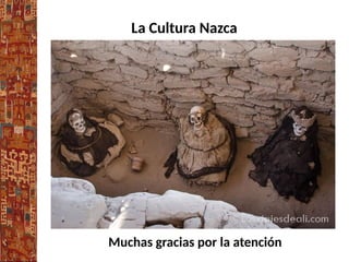 La Cultura Nazca
Muchas gracias por la atención
 