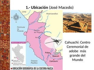 1.- Ubicación (José Macedo)
Cahuachi: Centro
Ceremonial de
adobe más
grande del
Mundo
 