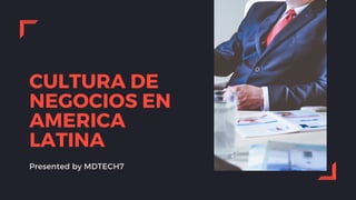 CULTURA DE
NEGOCIOS EN
AMERICA
LATINA
Presented by MDTECH7
 