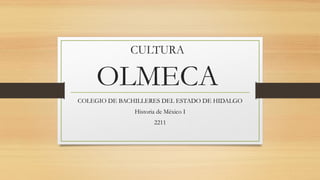 CULTURA
OLMECA
COLEGIO DE BACHILLERES DEL ESTADO DE HIDALGO
Historia de México I
2211
 