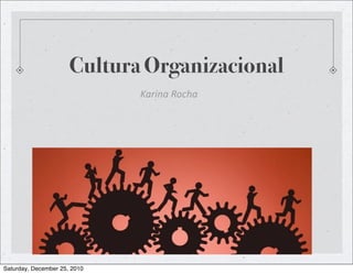 Cultura Organizacional
                              Karina	
  Rocha




Saturday, December 25, 2010
 
