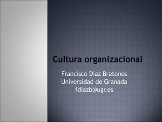 Cultura organizacional Francisco Díaz Bretones Universidad de Granada [email_address] 
