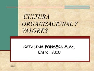 CULTURA ORGANIZACIONAL Y VALORES CATALINA FONSECA M.Sc. Enero, 2010 12/01/10 