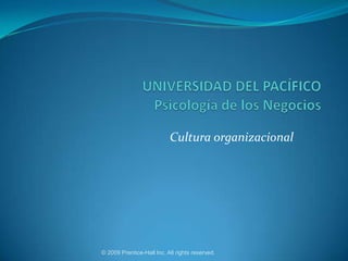 UNIVERSIDAD DEL PACÍFICO Psicología de los Negocios Cultura organizacional © 2009 Prentice-Hall Inc. All rights reserved. 