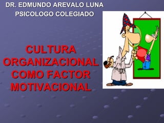 DR. EDMUNDO AREVALO LUNA
  PSICOLOGO COLEGIADO




   CULTURA
ORGANIZACIONAL
 COMO FACTOR
 MOTIVACIONAL
 