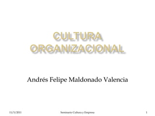 Andrés Felipe Maldonado Valencia



11/5/2011             Seminario Cultura y Empresa   1
 