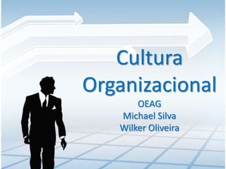 Cultura
Organizacional
       OEAG
   Michael Silva
   Wilker Oliveira
 