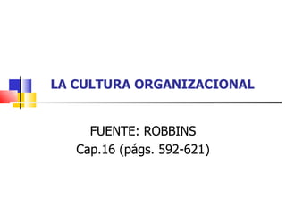 LA CULTURA ORGANIZACIONAL


     FUENTE: ROBBINS
   Cap.16 (págs. 592-621)
 