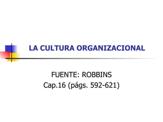 LA CULTURA ORGANIZACIONAL


     FUENTE: ROBBINS
   Cap.16 (págs. 592-621)
 