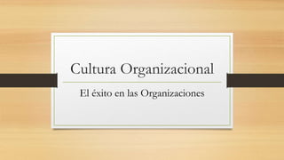 Cultura Organizacional
El éxito en las Organizaciones
 