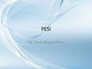 PESI
Ing. Yoski Burgos Pérez
 
