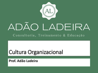 Cultura Organizacional
Prof. Adão Ladeira
 