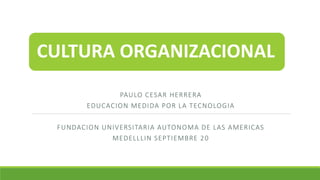 CULTURA ORGANIZACIONAL
PAULO CESAR HERRERA
EDUCACION MEDIDA POR LA TECNOLOGIA
FUNDACION UNIVERSITARIA AUTONOMA DE LAS AMERICAS
MEDELLLIN SEPTIEMBRE 20
 