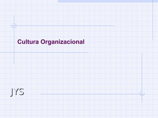 JYSJYS
Cultura Organizacional
 