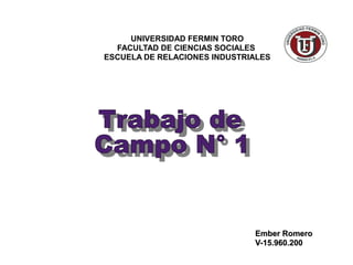 UNIVERSIDAD FERMIN TORO
FACULTAD DE CIENCIAS SOCIALES
ESCUELA DE RELACIONES INDUSTRIALES
Ember RomeroEmber Romero
V-15.960.200V-15.960.200
 