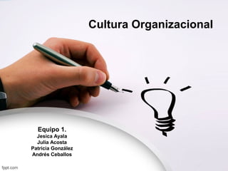 Cultura Organizacional
Equipo 1.
Jesica Ayala
Julia Acosta
Patricia González
Andrés Ceballos
 