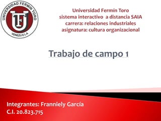 Trabajo de campo 1
Integrantes: Franniely García
C.I. 20.823.715
 