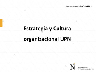 Estrategia y Cultura
organizacional UPN
Departamento de CIENCIAS
 