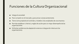 Funciones de la Cultura Organizacional
■ Integra la sociedad
■ Para competir en el mercado y para actuar consecuentemente....