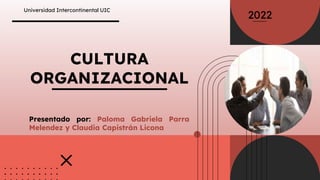 CULTURA
ORGANIZACIONAL
Universidad Intercontinental UIC
2022
Presentado por: Paloma Gabriela Parra
Melendez y Claudia Capistrán Licona
 