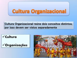 Cultura Organizacional reúne dois conceitos distintos,
por isso devem ser vistos separadamente
Cultura
Organizações
1
 