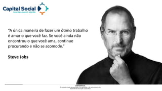 CONFIDENCIAL
O conteúdo desta apresentação é propriedade e de uso exclusivo da
Aprendemia Educação Corporativa
“A única maneira de fazer um ótimo trabalho
é amar o que você faz. Se você ainda não
encontrou o que você ama, continue
procurando e não se acomode.”
Steve Jobs
 