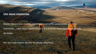 CONFIDENCIAL
O conteúdo desta apresentação é propriedade e de uso exclusivo da
Capital Social Contabilidade e Gestão
Um novo momento
Diante desse novo cenário, estamos novamente construindo um novo
momento... uma nova Capital Social... E o sucesso dessa jornada depende
de todos.
Por isso hoje vamos alinhar os nossos objetivos...
 