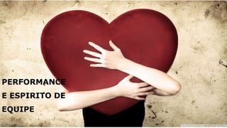 PERFORMANCE
E ESPIRITO DE
EQUIPE
 