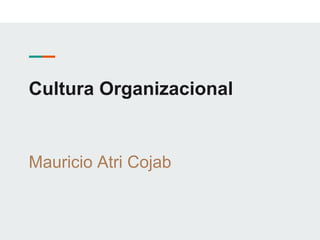 Cultura Organizacional
Mauricio Atri Cojab
 