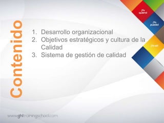 Contenido
1. Desarrollo organizacional
2. Objetivos estratégicos y cultura de la
Calidad
3. Sistema de gestión de calidad
 