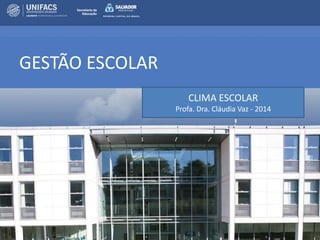 GESTÃO ESCOLAR 
CLIMA ESCOLAR Profa. Dra. Cláudia Vaz - 2014  