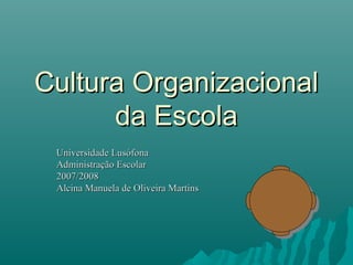 Cultura Organizacional
      da Escola
 Universidade Lusófona
 Administração Escolar
 2007/2008
 Alcina Manuela de Oliveira Martins
 