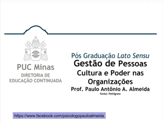 Gestão de Pessoas
Cultura e Poder nas
Organizações
Prof. Paulo Antônio A. Almeida
fonte: Petiigrew
https://www.facebook.com/psicologopauloalmeida
 