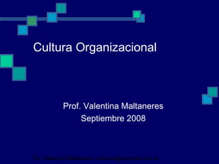Cultura Organizacional



           Prof. Valentina Maltaneres
                Septiembre 2008



Ps. Valentina Maltaneres valneres@express.com.ar
 
