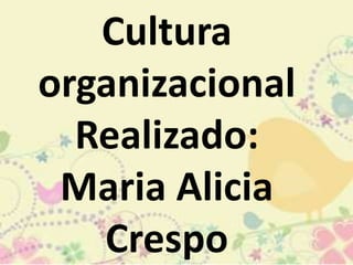 Cultura
organizacional
Realizado:
Maria Alicia
Crespo
 