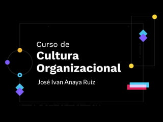 Curso de
Cultura
Organizacional
José Ivan Anaya Ruíz
 