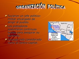 Tuvieron un jefe político-militar encargado de dirigir al pueblo. Los pobladores sostuvieron continuas luchas para asegurar su territorio. Ocucaje está considerado como el centro-capital. ORGANIZACIÓN  POLÍTICA 