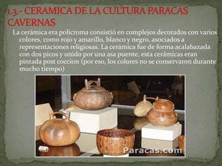 La cerámica era polícroma consistió en complejos decorados con varios
colores, como rojo y amarillo, blanco y negro, asociados a
representaciones religiosas. La cerámica fue de forma acalabazada
con dos picos y unido por una asa puente, esta cerámicas eran
pintada post coccion (por eso, los colores no se conservaron durante
mucho tiempo)
 