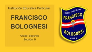 FRANCISCO
BOLOGNESI
Institución Educativa Particular
Grado: Segundo
Sección: B
 