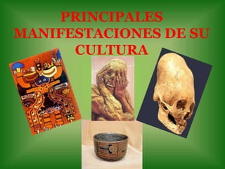 PRINCIPALES
MANIFESTACIONES DE SU
      CULTURA
 