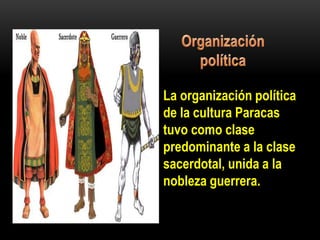 La organización política
de la cultura Paracas
tuvo como clase
predominante a la clase
sacerdotal, unida a la
nobleza guerrera.
 