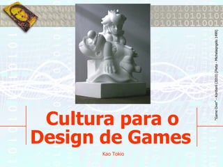 Kao Tokio
             Cultura para o
            Design de Games


                     “Game Over” - Kordianl (2010) [Pieta - Michelaqngelo 1499]
 