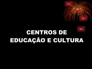 CENTROS DE EDUCAÇÃO E CULTURA 