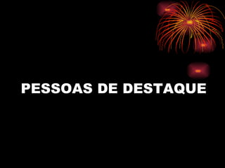 PESSOAS DE DESTAQUE  