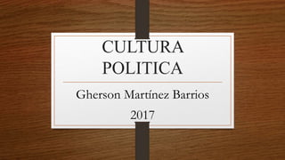 CULTURA
POLITICA
Gherson Martínez Barrios
2017
 