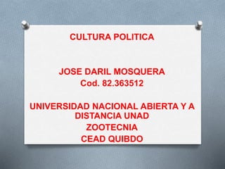 CULTURA POLITICA
JOSE DARIL MOSQUERA
Cod. 82.363512
UNIVERSIDAD NACIONAL ABIERTA Y A
DISTANCIA UNAD
ZOOTECNIA
CEAD QUIBDO
 