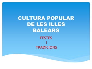 CULTURA POPULAR
  DE LES ILLES
    BALEARS
      FESTES
         I
    TRADICIONS
 