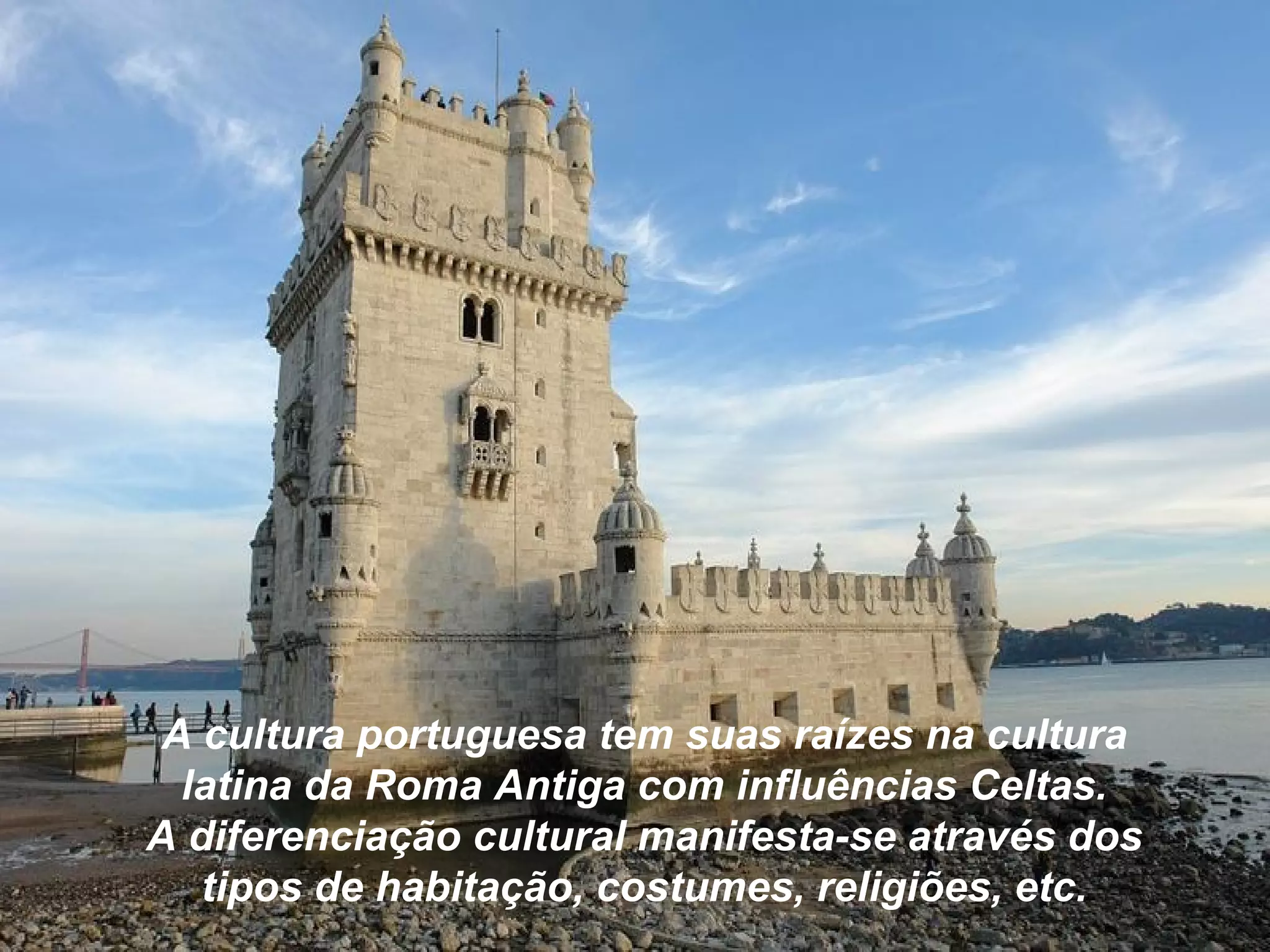 A cultura portuguesa tem suas raízes na cultura
latina da Roma Antiga com influências Celtas.
A diferenciação cultural manifesta-se através dos
tipos de habitação, costumes, religiões, etc.