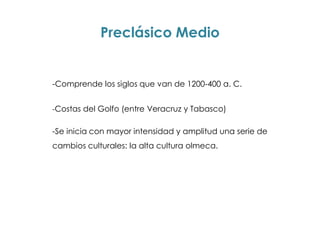 Preclásico Medio


-Comprende los siglos que van de 1200-400 a. C.


-Costas del Golfo (entre Veracruz y Tabasco)

-Se inicia con mayor intensidad y amplitud una serie de
cambios culturales: la alta cultura olmeca.
 